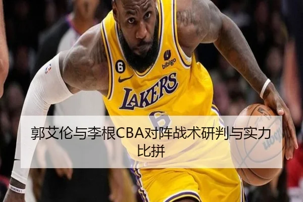 郭艾伦与李根CBA对阵战术研判与实力比拼